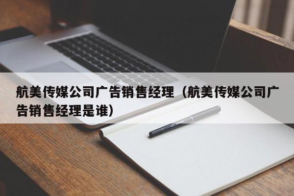 航美传媒公司广告销售经理（航美传媒公司广告销售经理是谁）