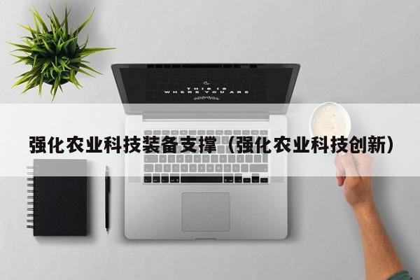 强化农业科技装备支撑（强化农业科技创新）