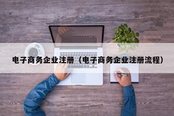 电子商务企业注册（电子商务企业注册流程）