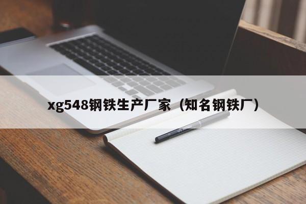 xg548钢铁生产厂家（知名钢铁厂）