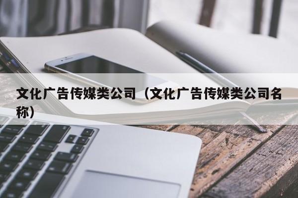 文化广告传媒类公司（文化广告传媒类公司名称）