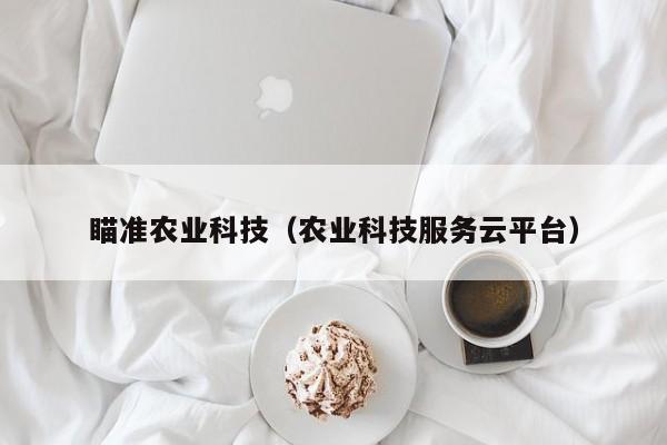 瞄准农业科技（农业科技服务云平台）