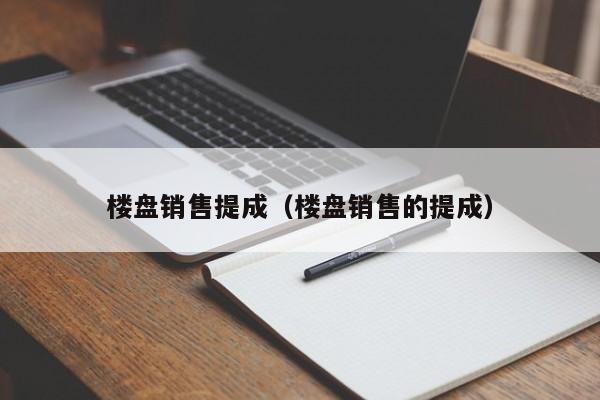 楼盘销售提成（楼盘销售的提成）