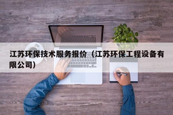 江苏环保技术服务报价（江苏环保工程设备有限公司）