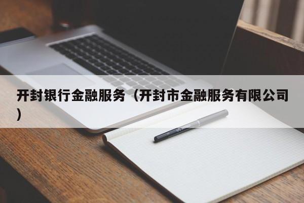 开封银行金融服务（开封市金融服务有限公司）