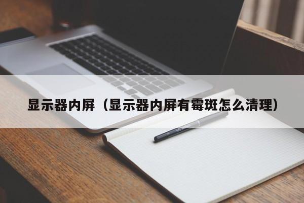 显示器内屏（显示器内屏有霉斑怎么清理）