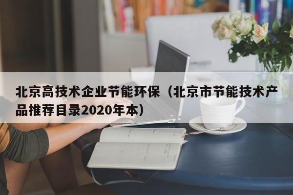 北京高技术企业节能环保（北京市节能技术产品推荐目录2020年本）