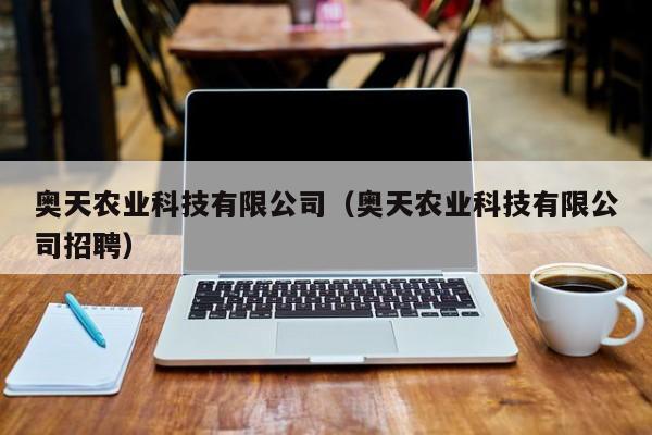 奥天农业科技有限公司（奥天农业科技有限公司招聘）