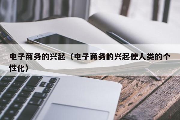 电子商务的兴起（电子商务的兴起使人类的个性化）