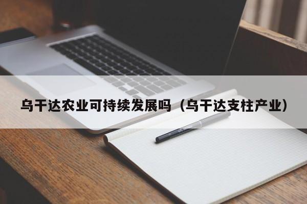 乌干达农业可持续发展吗（乌干达支柱产业）