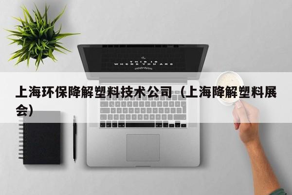 上海环保降解塑料技术公司（上海降解塑料展会）