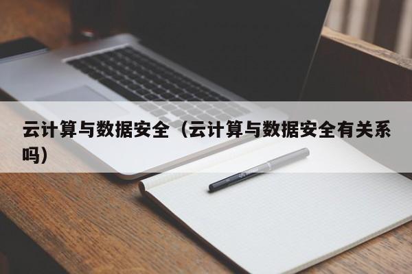 云计算与数据安全（云计算与数据安全有关系吗）