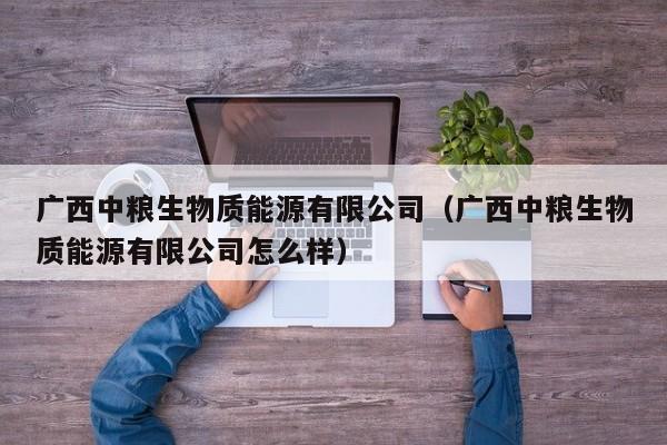 广西中粮生物质能源有限公司（广西中粮生物质能源有限公司怎么样）