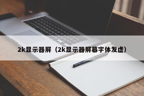 2k显示器屏（2k显示器屏幕字体发虚）