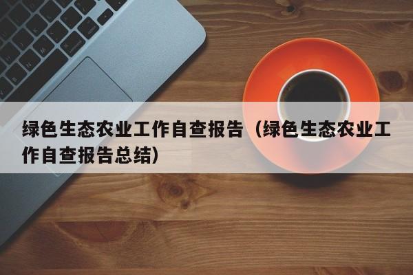 绿色生态农业工作自查报告（绿色生态农业工作自查报告总结）