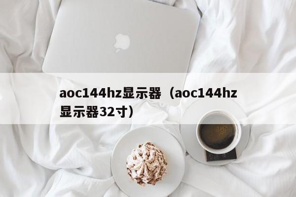 aoc144hz显示器（aoc144hz显示器32寸）