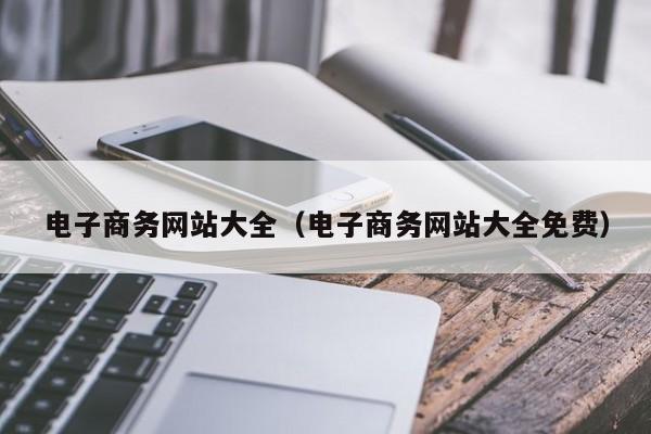 电子商务网站大全（电子商务网站大全免费）